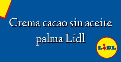Comprar  &#160Crema cacao sin aceite palma Lidl