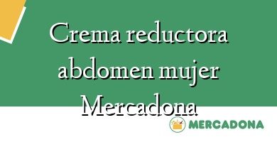 Comprar  &#160Crema reductora abdomen mujer Mercadona