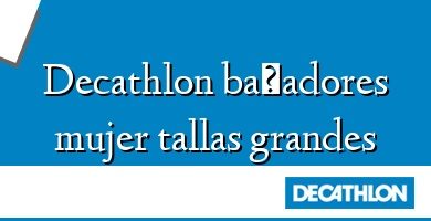 Comprar  &#160Decathlon bañadores mujer tallas grandes