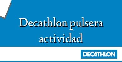 Comprar  &#160Decathlon pulsera actividad