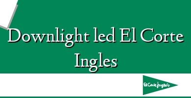 Comprar  &#160Downlight led El Corte Ingles