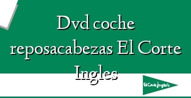 Comprar  &#160Dvd coche reposacabezas El Corte Ingles