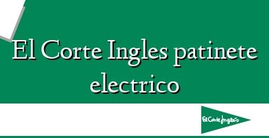 Comprar  &#160El Corte Ingles patinete electrico