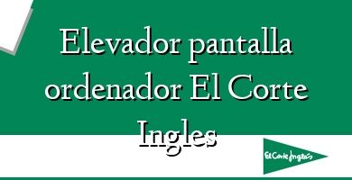 Comprar  &#160Elevador pantalla ordenador El Corte Ingles