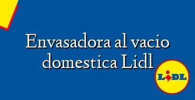 Comprar  &#160Envasadora al vacio domestica Lidl