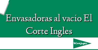 Comprar  &#160Envasadoras al vacio El Corte Ingles