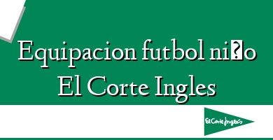 Comprar  &#160Equipacion futbol niño El Corte Ingles