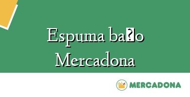 Comprar  &#160Espuma baño Mercadona