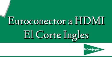 Comprar  &#160Euroconector a HDMI El Corte Ingles