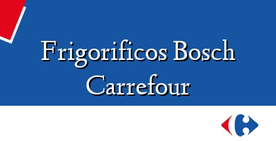 Comprar  &#160Frigorificos Bosch Carrefour