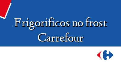Comprar  &#160Frigorificos no frost Carrefour