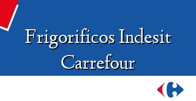 Comprar  &#160Frigorificos Indesit Carrefour