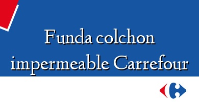 Comprar  &#160Funda colchon impermeable Carrefour