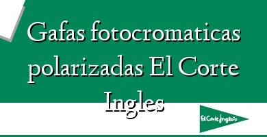 Comprar  &#160Gafas fotocromaticas polarizadas El Corte Ingles