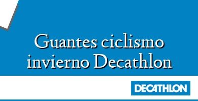 Comprar  &#160Guantes ciclismo invierno Decathlon