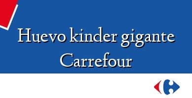 Comprar  &#160Huevo kinder gigante Carrefour