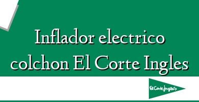 Comprar  &#160Inflador electrico colchon El Corte Ingles