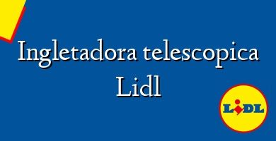 Comprar  &#160Ingletadora telescopica Lidl