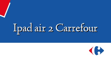 Comprar  &#160Ipad air 2 Carrefour