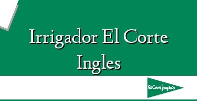 Comprar  &#160Irrigador El Corte Ingles