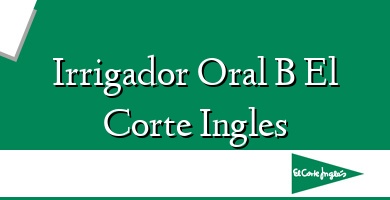 Comprar  &#160Irrigador Oral B El Corte Ingles