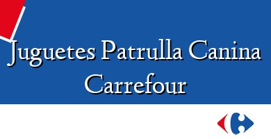 Comprar  &#160Juguetes Patrulla Canina Carrefour
