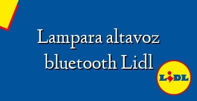Comprar  &#160Lampara altavoz bluetooth Lidl