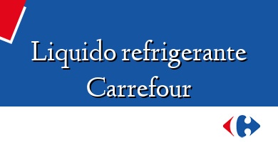 Comprar  &#160Liquido refrigerante Carrefour