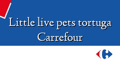 Comprar  &#160Little live pets tortuga Carrefour