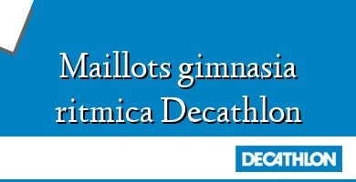 Comprar  &#160Maillots gimnasia ritmica Decathlon