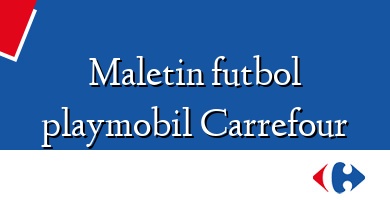 Comprar  &#160Maletin futbol playmobil Carrefour