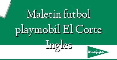 Comprar  &#160Maletin futbol playmobil El Corte Ingles