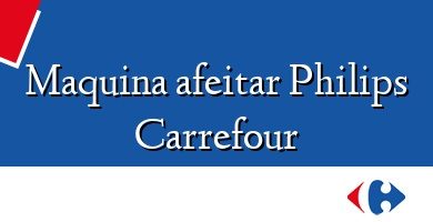 Comprar  &#160Maquina afeitar Philips Carrefour