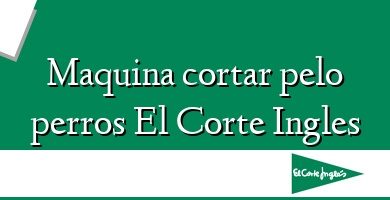 Comprar  &#160Maquina cortar pelo perros El Corte Ingles