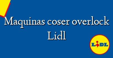 Comprar  &#160Maquinas coser overlock Lidl