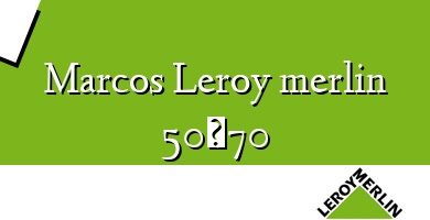 Comprar  &#160Marcos Leroy merlin 50×70
