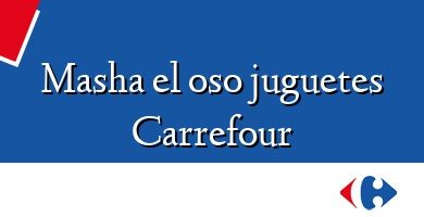 Comprar  &#160Masha el oso juguetes Carrefour