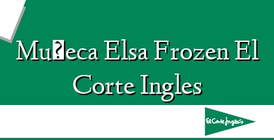 Comprar  &#160Muñeca Elsa Frozen El Corte Ingles