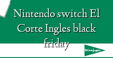 Comprar  &#160Nintendo switch El Corte Ingles black friday