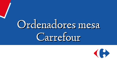 Comprar  &#160Ordenadores mesa Carrefour