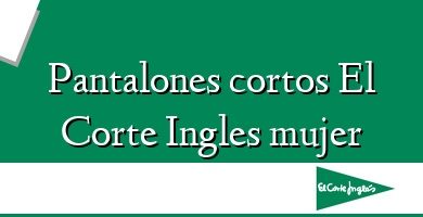 Comprar  &#160Pantalones cortos El Corte Ingles mujer