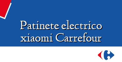 Comprar  &#160Patinete electrico xiaomi Carrefour