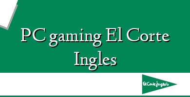 Comprar  &#160PC gaming El Corte Ingles