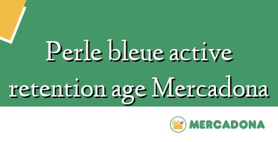 Comprar  &#160Perle bleue active retention age Mercadona
