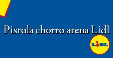 Comprar  &#160Pistola chorro arena Lidl