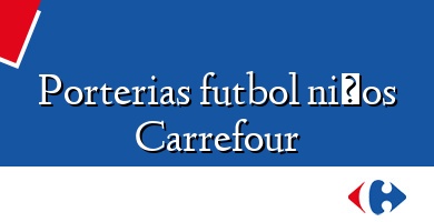 Comprar  &#160Porterias futbol niños Carrefour