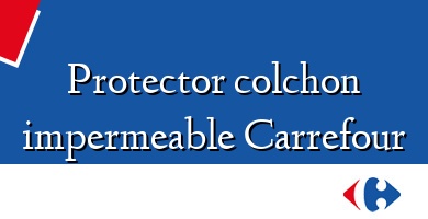 Comprar  &#160Protector colchon impermeable Carrefour