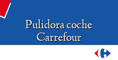 Comprar  &#160Pulidora coche Carrefour