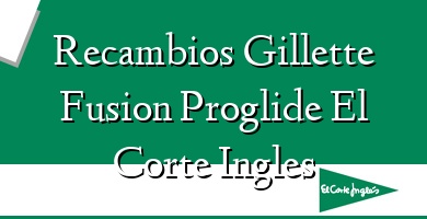 Comprar  &#160Recambios Gillette Fusion Proglide El Corte Ingles