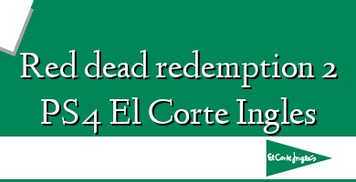 Comprar  &#160Red dead redemption 2 PS4 El Corte Ingles
